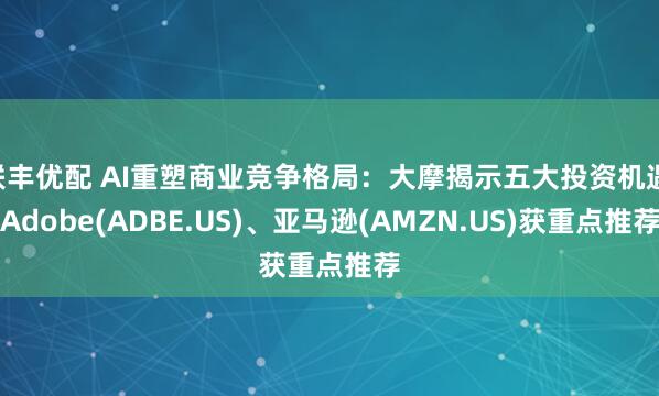 联丰优配 AI重塑商业竞争格局：大摩揭示五大投资机遇 Adobe(ADBE.US)、亚马逊(AMZN.US)获重点推荐
