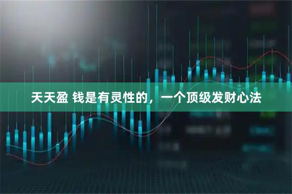 天天盈 钱是有灵性的，一个顶级发财心法
