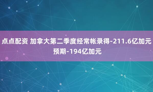 点点配资 加拿大第二季度经常帐录得-211.6亿加元 预期-194亿加元