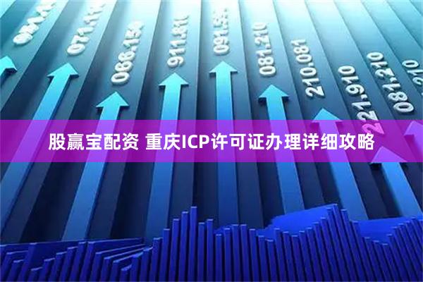 股赢宝配资 重庆ICP许可证办理详细攻略