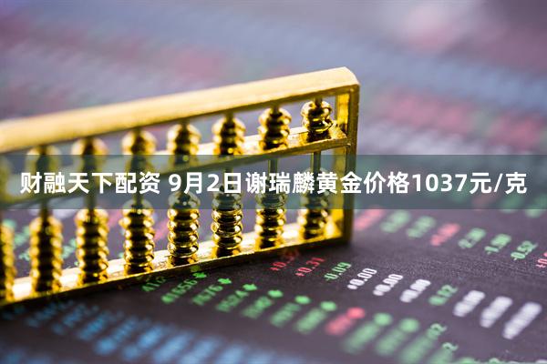 财融天下配资 9月2日谢瑞麟黄金价格1037元/克