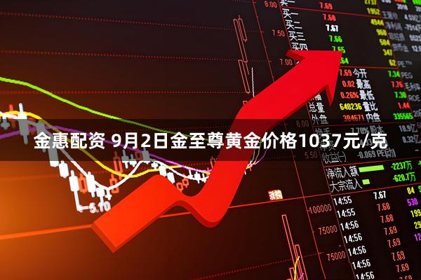 金惠配资 9月2日金至尊黄金价格1037元/克