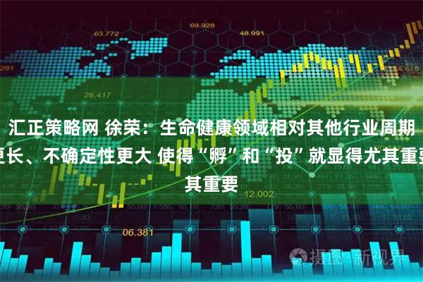 汇正策略网 徐荣：生命健康领域相对其他行业周期更长、不确定性更大 使得“孵”和“投”就显得尤其重要