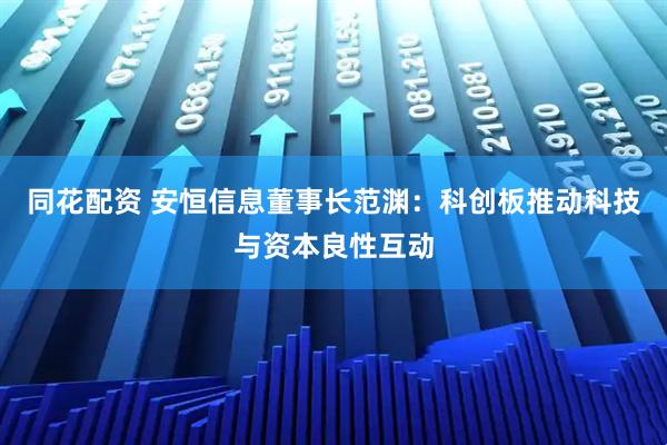 同花配资 安恒信息董事长范渊：科创板推动科技与资本良性互动