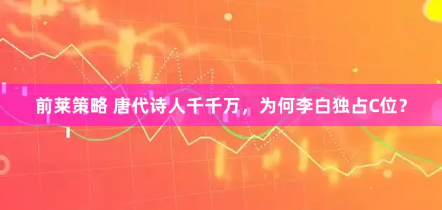 前莱策略 唐代诗人千千万，为何李白独占C位？