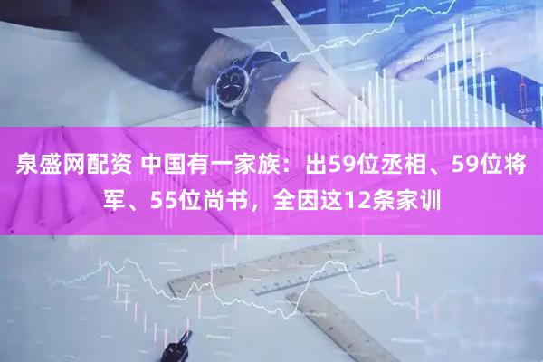 泉盛网配资 中国有一家族：出59位丞相、59位将军、55位尚书，全因这12条家训