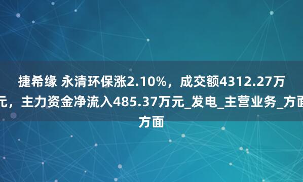 捷希缘 永清环保涨2.10%，成交额4312.27万元，主力资金净流入485.37万元_发电_主营业务_方面