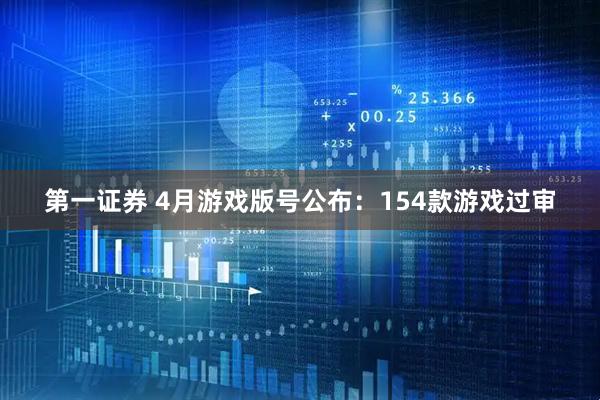 第一证券 4月游戏版号公布：154款游戏过审