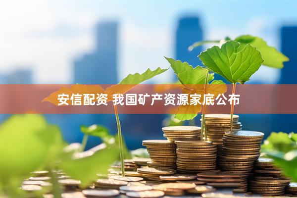 安信配资 我国矿产资源家底公布